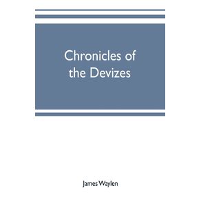 Chronicles-of-the-Devizes-being-a-history-of-the-castle-parks-and-borough-of-that-name--with-notices-statistical-parliamentary-ecclesiastic-and-biographical