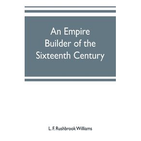 An-empire-builder-of-the-sixteenth-century---a-summary-account-of-the-political-career-of-Zahir-ud-din-Muhammad-surnamed-Babur