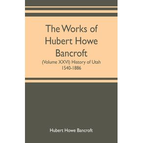 The-works-of-Hubert-Howe-Bancroft--Volume-XXVI--History-of-Utah-1540-1886