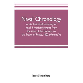 Naval-chronology--or-An-historical-summary-of-naval---maritime-events-from-the-time-of-the-Romans-to-the-Treaty-of-Peace-1802--Volume-V-