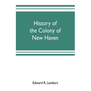 History-of-the-colony-of-New-Haven-before-and-after-the-union-with-Connecticut