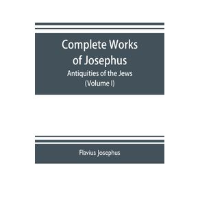 Complete-works-of-Josephus.-Antiquities-of-the-Jews--The-wars-of-the-Jews-against-Apion-etc.--Volume-I-
