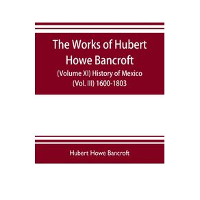 The-works-of-Hubert-Howe-Bancroft--Volume-XI--History-of-Mexico--Vol.-III--1600-1803