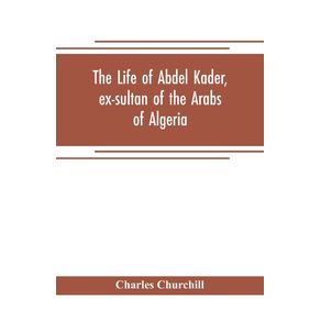 The-life-of-Abdel-Kader-ex-sultan-of-the-Arabs-of-Algeria--written-from-his-own-dictation-and-comp.-from-other-authentic-sources