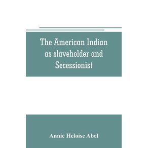 The-American-Indian-as-slaveholder-and-secessionist--an-omitted-chapter-in-the-diplomatic-history-of-the-Southern-Confederacy