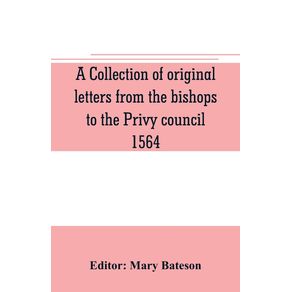 A-collection-of-original-letters-from-the-bishops-to-the-Privy-council-1564-with-returns-of-the-justices-of-the-peace-and-others-within-their-respective-dioceses-classified-according-to-their-religious-convictions