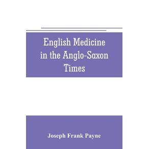 English-medicine-in-the-Anglo-Saxon-times--two-lectures-delivered-before-the-Royal-college-of-physicians-of-London-June-23-and-25-1903