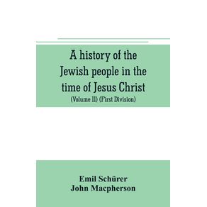 A-history-of-the-Jewish-people-in-the-time-of-Jesus-Christ--Volume-II---First-Division--Political-History-of-Palestine-from-B.C.-175-to-A.D.-135.