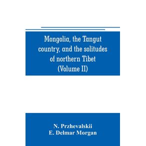 Mongolia-the-Tangut-country-and-the-solitudes-of-northern-Tibet-being-a-narrative-of-three-years-travel-in-eastern-high-Asia--Volume-II-