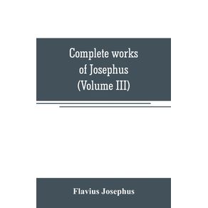 Complete-works-of-Josephus.-Antiquities-of-the-Jews--The-wars-of-the-Jews-against-Apion-etc--Volume-III-