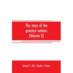The-story-of-the-greatest-nations--Volume-X---a-comprehensive-history-extending-from-the-earliest-times-to-the-present-founded-on-the-most-modern-authorities-and-including-chronological-summaries-and-pronouncing-vocabularies-for-each-nation--and-the-wo