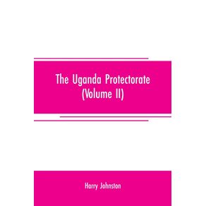 The-Uganda-protectorate--Volume-II----an-attempt-to-give-some-description-of-the-physical-geography-botany-zoology-anthropology-languages-and-history-of-the-territories-under-British-protection-in-East-Central-Africa-between-the-Congo-Free-State-and