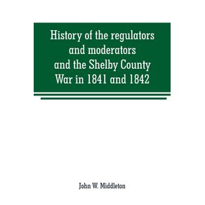 History-of-the-regulators-and-moderators-and-the-Shelby-County-War-in-1841-and-1842-in-the-Republic-of-Texas