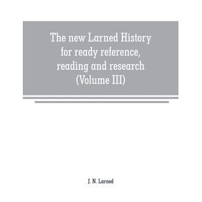 The-new-Larned-History-for-ready-reference-reading-and-research--the-actual-words-of-the-worlds-best-historians-biographers-and-specialists