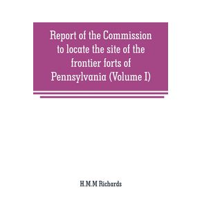 Report-of-the-Commission-to-locate-the-site-of-the-frontier-forts-of-Pennsylvania--Volume-I-