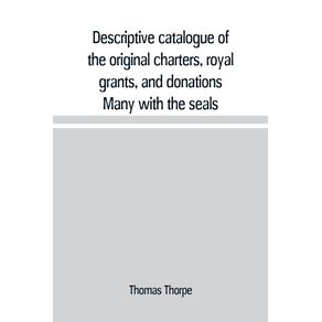 Descriptive-catalogue-of-the-original-charters-royal-grants-and-donations-Many-with-the-seals-in-fine-preservation-monastic-chartulary-official-manorial-court-baron-court-leet-and-rent-rolls-registers-and-other-documents-constituting-the-munim