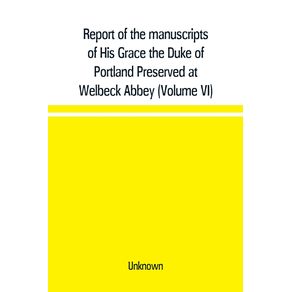 Report-of-the-manuscripts-of-His-Grace-the-Duke-of-Portland-Preserved-at-Welbeck-Abbey--Volume-VI-