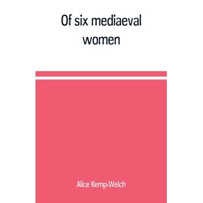 Of-six-mediaeval-women--to-which-is-added-A-note-on-mediaeval-gardens