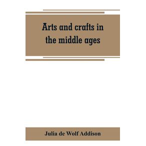 Arts-and-crafts-in-the-middle-ages--a-description-of-mediaeval-workmanship-in-several-of-the-departments-of-applied-art-together-with-some-account-of-special-artisans-in-the-early-renaissance