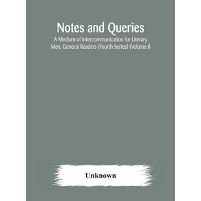 Notes-and-queries--A-Medium-of-Intercommunication-for-Literary-Men-General-Readers--Fourth-Series---Volume-I-
