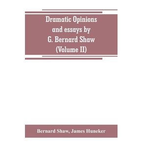Dramatic-opinions-and-essays-by-G.-Bernard-Shaw--containing-as-well-A-word-on-the-Dramatic-opinions-and-essays-of-G.-Bernard-Shaw--Volume-II-