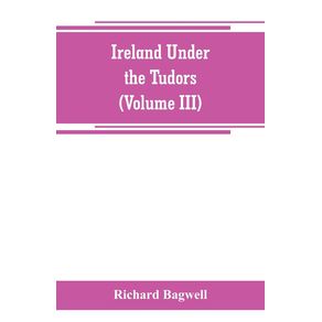 Ireland-under-the-Tudors--with-a-succinct-account-of-the-earlier-history--Volume-III-