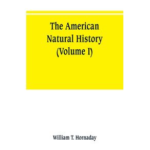 The-American-natural-history--a-foundation-of-useful-knowledge-of-the-higher-animals-of-North-America--Volume-I-