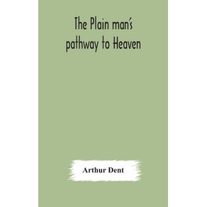 The-plain-mans-pathway-to-Heaven-wherein-every-man-may-clearly-see-whether-he-shall-be-saved-or-damned-with-a-table-of-all-the-principal-matters-and-three-prayers-necessary-to-be-used-in-private-families-hereunto-added