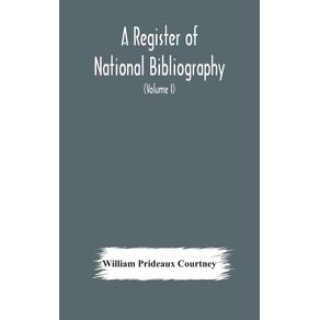 A-register-of-national-bibliography-with-a-selection-of-the-chief-bibliographical-books-and-articles-printed-in-other-countries--Volume-I-
