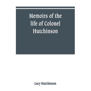 Memoirs-of-the-life-of-Colonel-Hutchinson-Governor-of-Nottingham-Castle-and-Town-representative-of-the-County-of-Nottingham-in-the-Long-Parliament-and-of-the-Town-of-Nottingham-in-the-first-parliament-of-Charles-the-Second-with-original-anecdotes-of-m