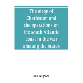 The-siege-of-Charleston-and-the-operations-on-the-south-Atlantic-coast-in-the-war-amoung-the-states