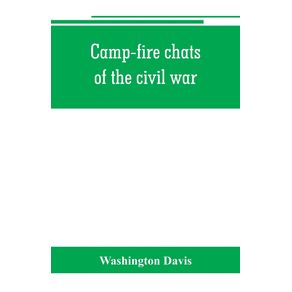 Camp-fire-chats-of-the-civil-war--being-the-incident-adventure-and-wayside-exploit-of-the-bivouac-and-battle-field-as-related-by-members-of-the-Grand-army-of-the-republic.-Embracing-the-tragedy-romance-comedy-humor-and-pathos-in-the-varied-experience