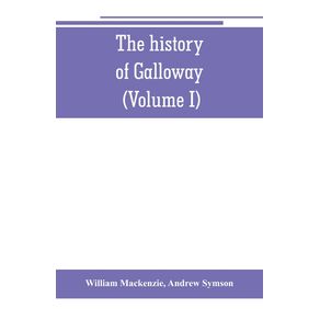 The-history-of-Galloway-from-the-earliest-period-to-the-present-time--Volume-I-