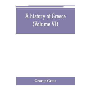A-history-of-Greece--from-the-earliest-period-to-the-close-of-the-generation-contemporary-with-Alexander-the-Great--Volume-VI-