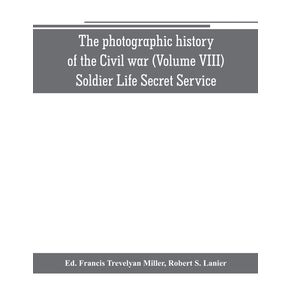 The-photographic-history-of-the-Civil-war--Volume-VIII--Soldier-Life-Secret-Service