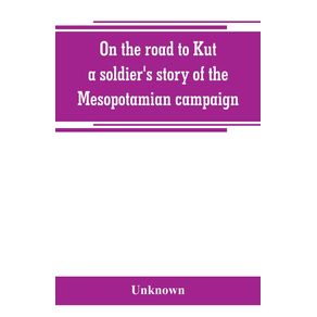 On-the-road-to-Kut-a-soldiers-story-of-the-Mesopotamian-campaign