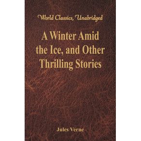 A-Winter-Amid-the-Ice-and-Other-Thrilling-Stories--World-Classics-Unabridged-
