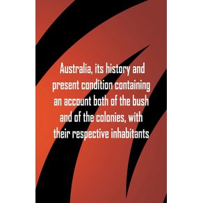Australia-its-history-and-present-condition-containing-an-account-both-of-the-bush-and-of-the-colonies-with-their-respective-inhabitants