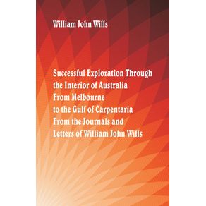Successful-Exploration-Through-the-Interior-of-Australia--From-Melbourne-To-The-Gulf-Of-Carpentaria.-From-The-Journals-And-Letters-Of-William-John-Wills.