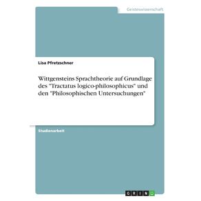 Wittgensteins-Sprachtheorie-auf-Grundlage-des-Tractatus-logico-philosophicus-und-den-Philosophischen-Untersuchungen