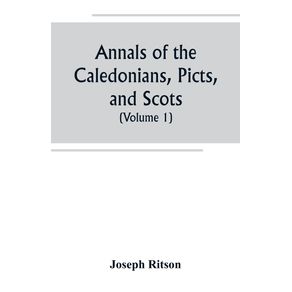 Annals-of-the-Caledonians-Picts-and-Scots--and-of-Strathclyde-Cumberland-Galloway-and-Murray--Volume-I-