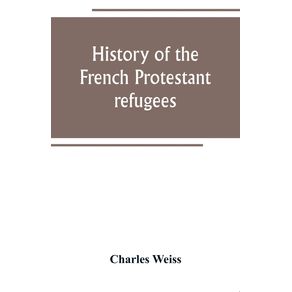 History-of-the-French-Protestant-refugees-from-the-revocation-of-the-edict-of-Nantes-to-the-Present-days