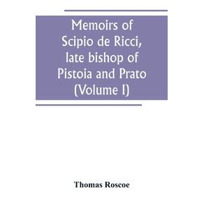 Memoirs-of-Scipio-de-Ricci-late-bishop-of-Pistoia-and-Prato-reformer-of-Catholicism-in-Tuscany-under-the-reign-of-Leopold.-Compiled-from-the-autograph-mss.-of-that-prelate-and-the-letters-of-other-distinguished-persons-of-his-times--Volume-I-