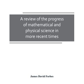 A-review-of-the-progress-of-mathematical-and-physical-science-in-more-recent-times