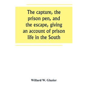 The-capture-the-prison-pen-and-the-escape-giving-an-account-of-prison-life-in-the-South