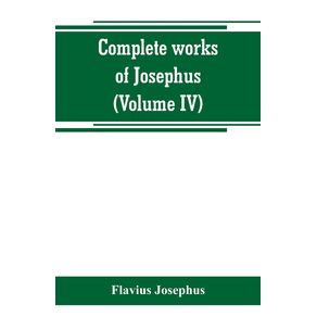 Complete-works-of-Josephus.-Antiquities-of-the-Jews--The-wars-of-the-Jews-against-Apion-etc--Volume-IV-
