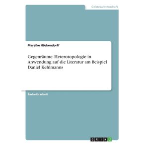 Gegenraume.-Heterotopologie-in-Anwendung-auf-die-Literatur-am-Beispiel-Daniel-Kehlmanns