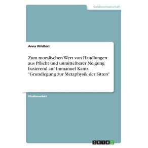 Zum-moralischen-Wert-von-Handlungen-aus-Pflicht-und-unmittelbarer-Neigung-basierend-auf-Immanuel-Kants-Grundlegung-zur-Metaphysik-der-Sitten
