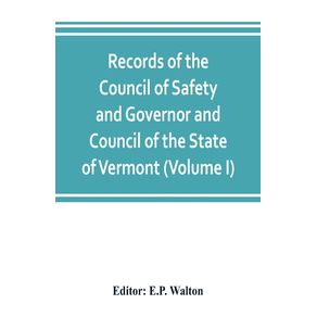 Records-of-the-Council-of-Safety-and-Governor-and-Council-of-the-State-of-Vermont--Volume-I-
