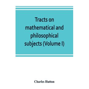 Tracts-on-mathematical-and-philosophical-subjects-comprising-among-numerous-important-articles-the-theory-of-bridges-with-several-plans-of-recent-improvement--also-the-results-of-numerous-experiments-on-the-force-of-gunpowder-with-applications-to-the